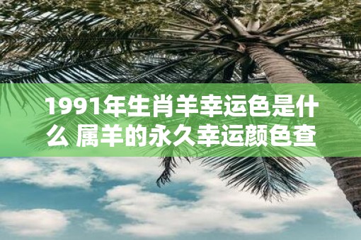 1991年生肖羊幸运色是什么 属羊的永久幸运颜色查询