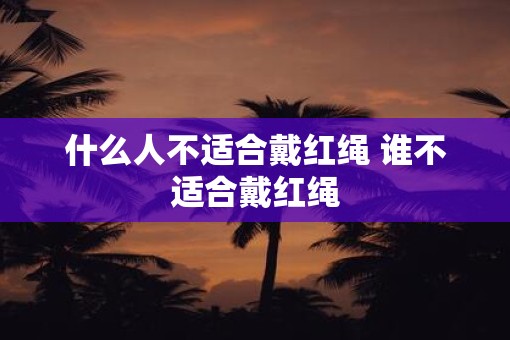 什么人不适合戴红绳 谁不适合戴红绳
