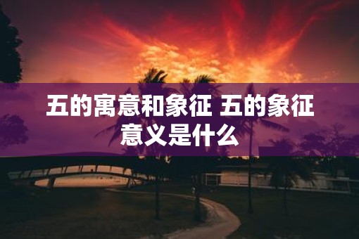 五的寓意和象征 五的象征意义是什么