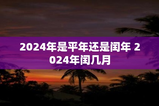 2025年是平年还是闰年 2025年闰几月