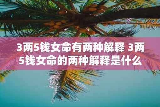 3两5钱女命有两种解释 3两5钱女命的两种解释是什么