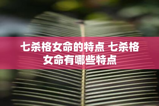 七杀格女命的特点 七杀格女命有哪些特点