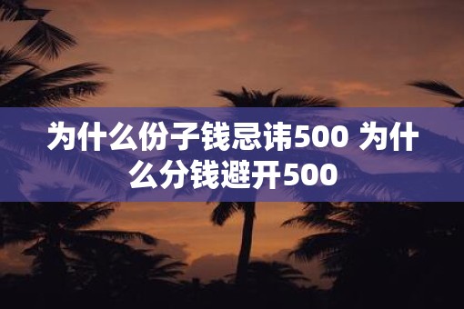 为什么份子钱忌讳500 为什么分钱避开500 为什么份子钱忌讳500 为什么分钱避开500