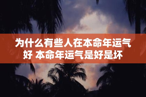 为什么有些人在本命年运气好 本命年运气是好是坏
