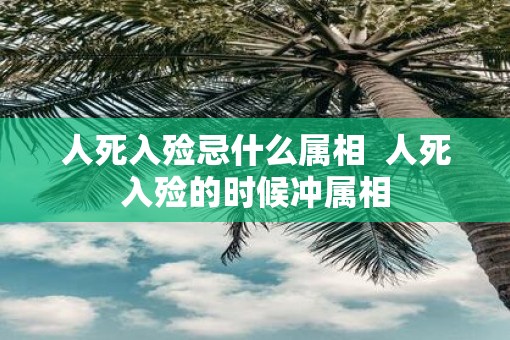 人死入殓忌什么属相  人死入殓的时候冲属相
