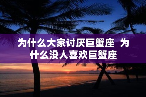 为什么大家讨厌巨蟹座  为什么没人喜欢巨蟹座