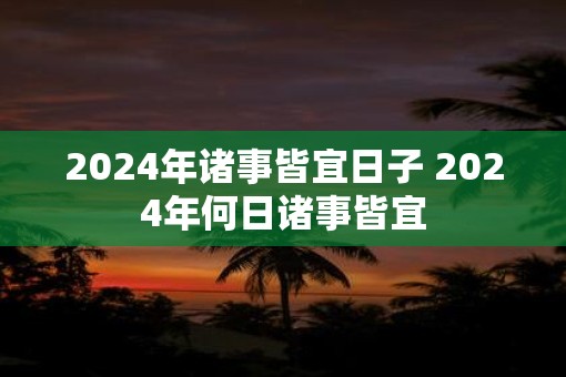 2025年诸事皆宜日子 2025年何日诸事皆宜