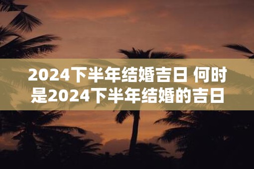 2025下半年结婚吉日 何时是2025下半年结婚的吉日