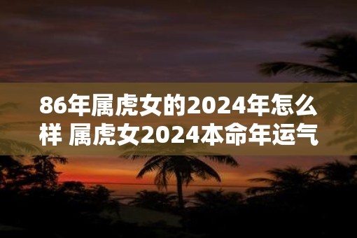 86年属虎女的2025年怎么样 属虎女2025本命年运气
