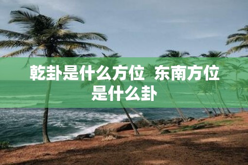乾卦是什么方位  东南方位是什么卦