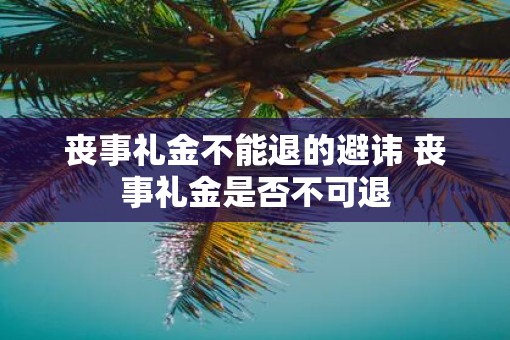 丧事礼金不能退的避讳 丧事礼金是否不可退