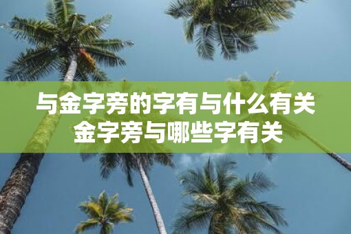 与金字旁的字有与什么有关 金字旁与哪些字有关
