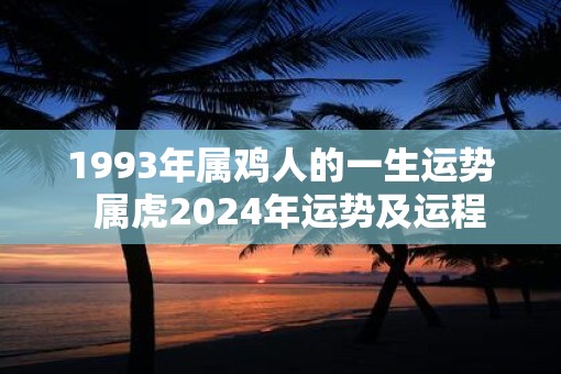 1993年属鸡人的一生运势  属虎2025年运势及运程