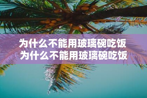 为什么不能用玻璃碗吃饭 为什么不能用玻璃碗吃饭