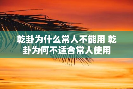 乾卦为什么常人不能用 乾卦为何不适合常人使用