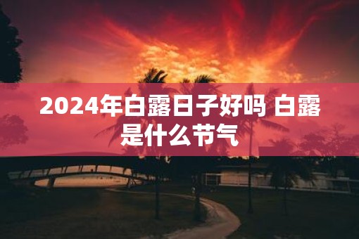 2025年白露日子好吗 白露是什么节气