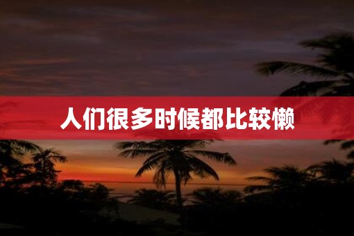 人们很多时候都比较懒