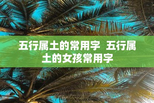 五行属土的常用字  五行属土的女孩常用字