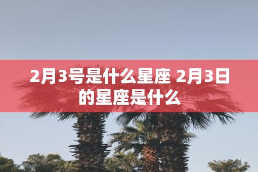 2月3号是什么星座 2月3日的星座是什么