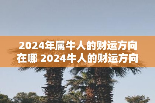2025年属牛人的财运方向在哪 2025牛人的财运方向