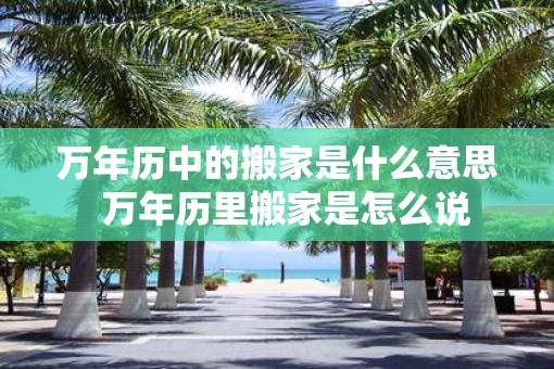 万年历中的搬家是什么意思  万年历里搬家是怎么说
