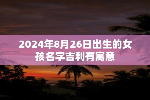2025年8月26日出生的女孩名字吉利有寓意