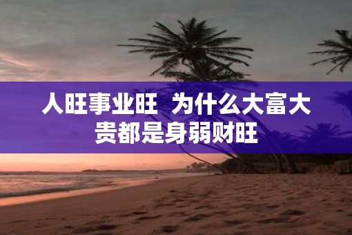 人旺事业旺  为什么大富大贵都是身弱财旺