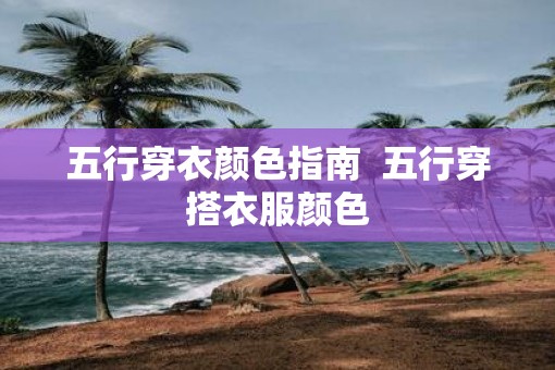 五行穿衣颜色指南  五行穿搭衣服颜色