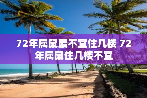 72年属鼠最不宜住几楼 72年属鼠住几楼不宜