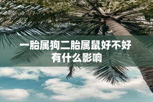 一胎属狗二胎属鼠好不好 有什么影响