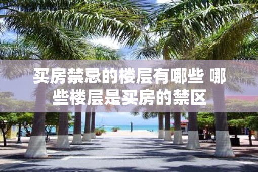 买房禁忌的楼层有哪些 哪些楼层是买房的禁区