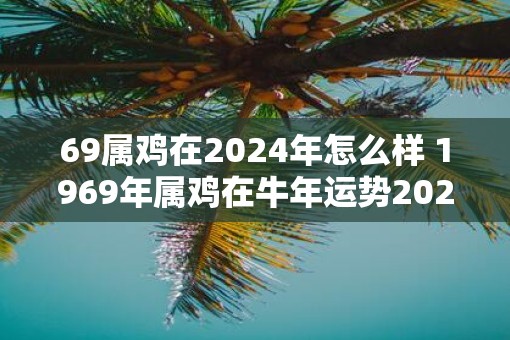 69属鸡在2025年怎么样 1969年属鸡在牛年运势2025