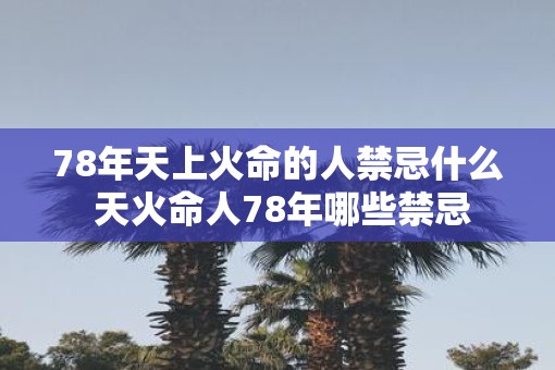 78年天上火命的人禁忌什么 天火命人78年哪些禁忌