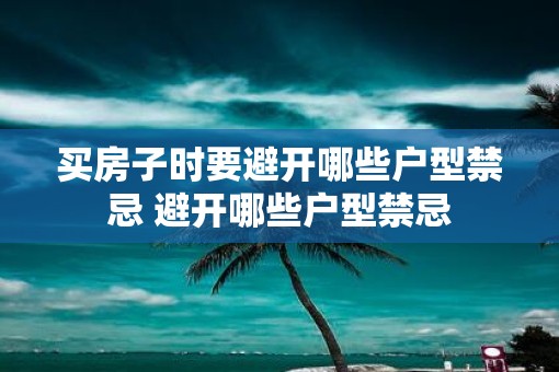 买房子时要避开哪些户型禁忌 避开哪些户型禁忌