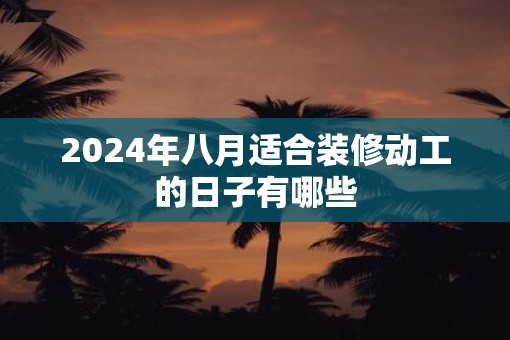 2025年八月适合装修动工的日子有哪些