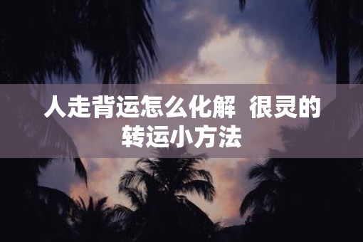 人走背运怎么化解  很灵的转运小方法