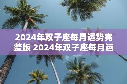 2025年双子座每月运势完整版 2025年双子座每月运势如何