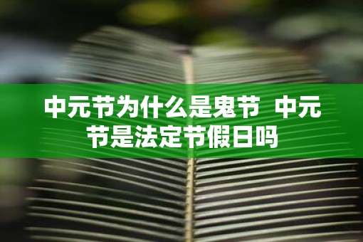 中元节为什么是鬼节  中元节是法定节假日吗