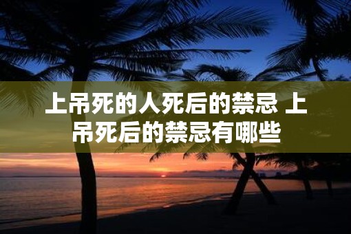上吊死的人死后的禁忌 上吊死后的禁忌有哪些