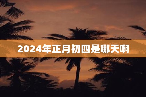 2025年正月初四是哪天啊