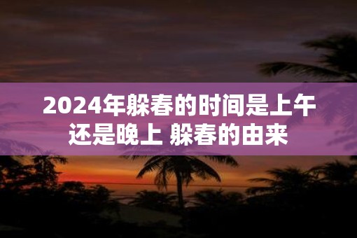 2025年躲春的时间是上午还是晚上 躲春的由来