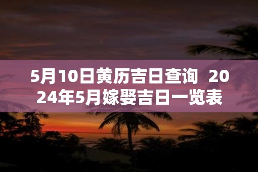 5月10日黄历吉日查询  2025年5月嫁娶吉日一览表