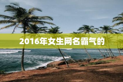 2016年女生网名霸气的