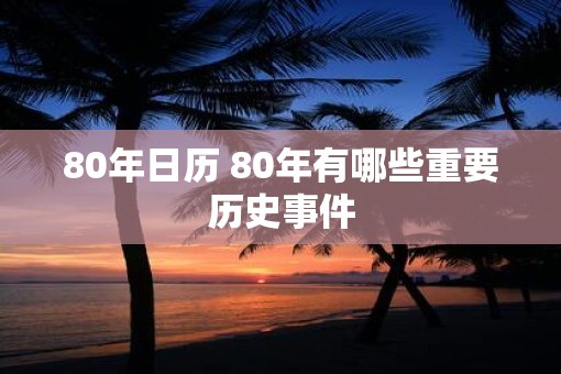 80年日历 80年有哪些重要历史事件
