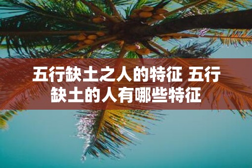 五行缺土之人的特征 五行缺土的人有哪些特征