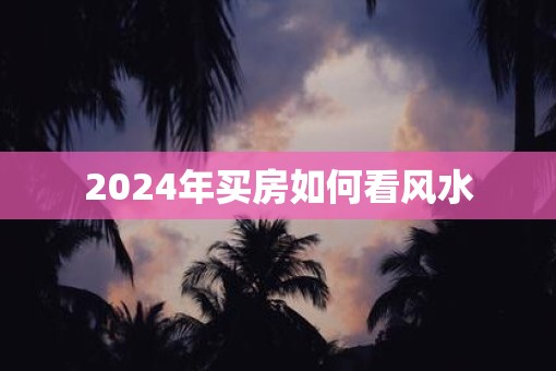2025年买房如何看风水