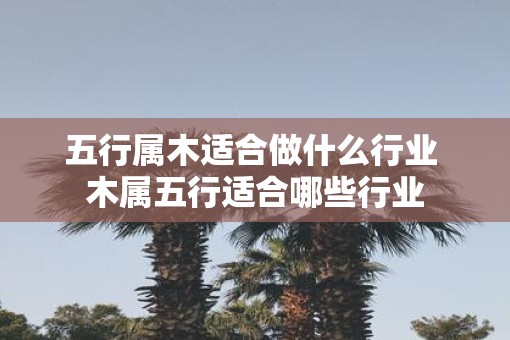 五行属木适合做什么行业 木属五行适合哪些行业