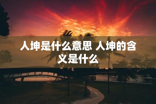 人坤是什么意思 人坤的含义是什么