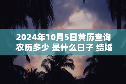 2025年10月5日黄历查询 农历多少 是什么日子 结婚吉时