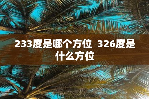 233度是哪个方位  326度是什么方位